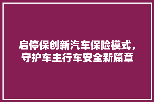 启停保创新汽车保险模式，守护车主行车安全新篇章