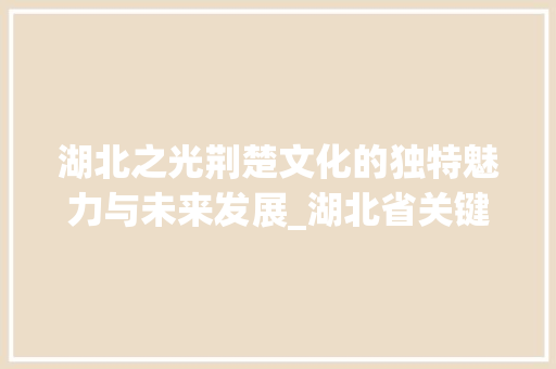 湖北之光荆楚文化的独特魅力与未来发展_湖北省关键词优化推荐