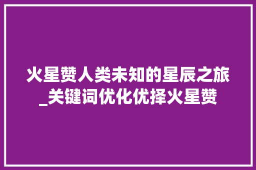 火星赞人类未知的星辰之旅_关键词优化优择火星赞