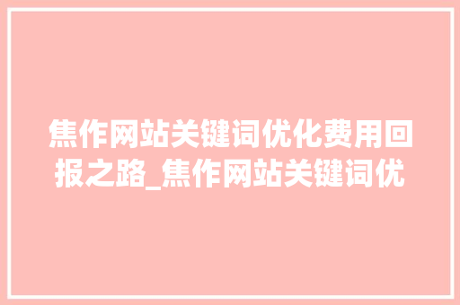 焦作网站关键词优化费用回报之路_焦作网站关键词优化费用