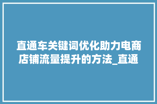 直通车关键词优化助力电商店铺流量提升的方法_直通车的关键词优化