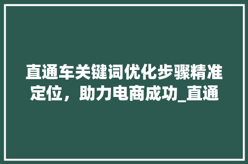 直通车关键词优化步骤精准定位，助力电商成功_直通车关键词每天优化