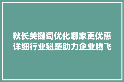 秋长关键词优化哪家更优惠详细行业翘楚助力企业腾飞_秋长关键词优化哪家优惠  第1张