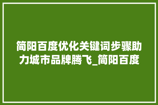 简阳百度优化关键词步骤助力城市品牌腾飞_简阳百度优化关键词