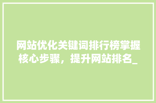 网站优化关键词排行榜掌握核心步骤，提升网站排名_网站优化关键词排行榜