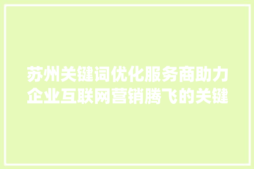 苏州关键词优化服务商助力企业互联网营销腾飞的关键引擎_苏州关键词优化服务商