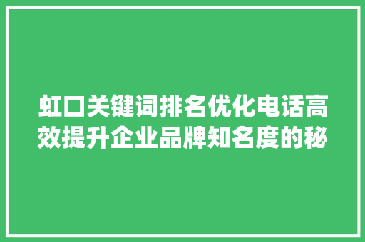 虹口关键词排名优化电话高效提升企业品牌知名度的秘密武器_虹口关键词排名优化电话