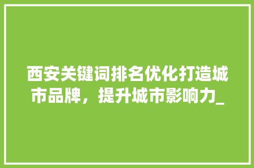 西安关键词排名优化打造城市品牌，提升城市影响力_西安关键词排名优化方式