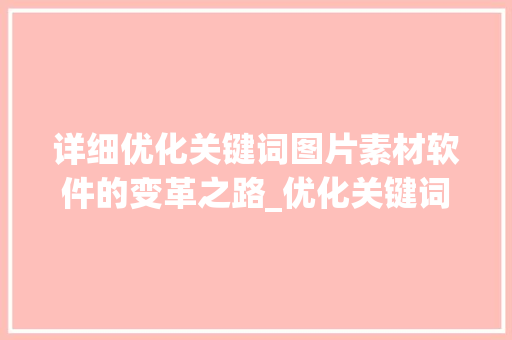 详细优化关键词图片素材软件的变革之路_优化关键词图片素材软件