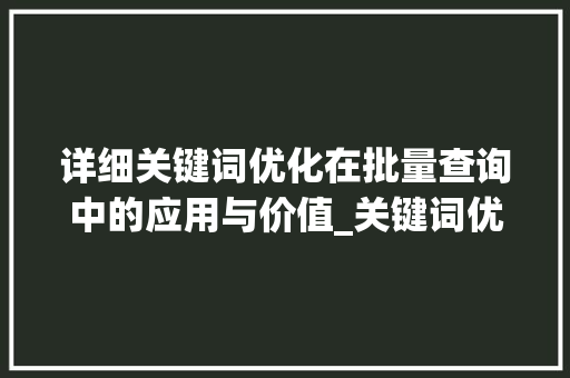 详细关键词优化在批量查询中的应用与价值_关键词优化分析批量查询