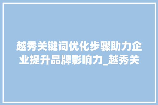 越秀关键词优化步骤助力企业提升品牌影响力_越秀关键词优化怎么做