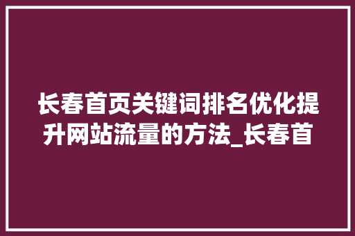 长春首页关键词排名优化提升网站流量的方法_长春首页关键词排名优化