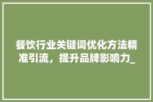 餐饮行业关键词优化方法精准引流，提升品牌影响力_餐饮行业关键词优化方法