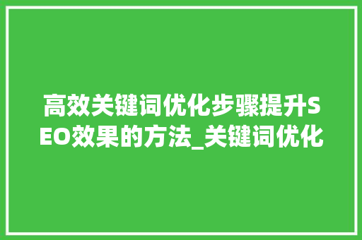高效关键词优化步骤提升SEO效果的方法_关键词优化哪家效率高