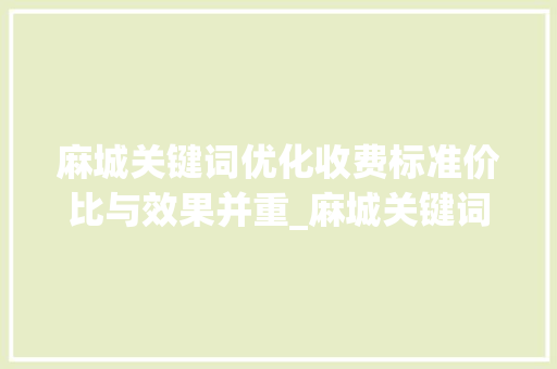 麻城关键词优化收费标准价比与效果并重_麻城关键词优化收费标准