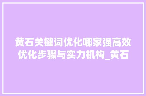 黄石关键词优化哪家强高效优化步骤与实力机构_黄石关键词优化哪家好