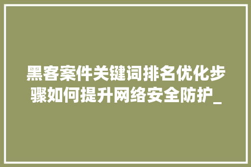 黑客案件关键词排名优化步骤如何提升网络安全防护_黑客案件关键词排名优化