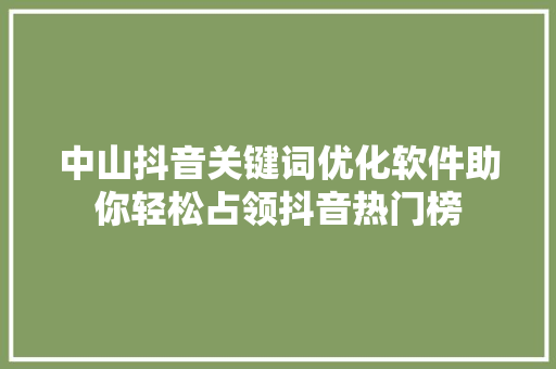 中山抖音关键词优化软件助你轻松占领抖音热门榜