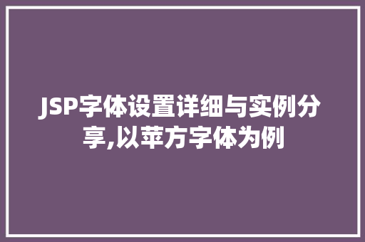 JSP字体设置详细与实例分享,以苹方字体为例