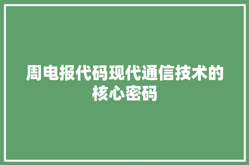 周电报代码现代通信技术的核心密码
