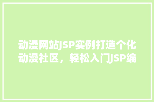 动漫网站JSP实例打造个化动漫社区，轻松入门JSP编程