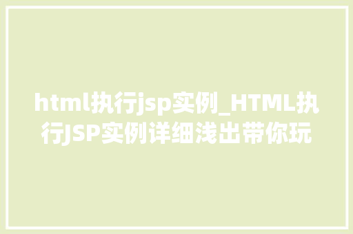 html执行jsp实例_HTML执行JSP实例详细浅出带你玩转Web开发 第1张 html执行jsp实例_HTML执行JSP实例详细浅出带你玩转Web开发 第1张