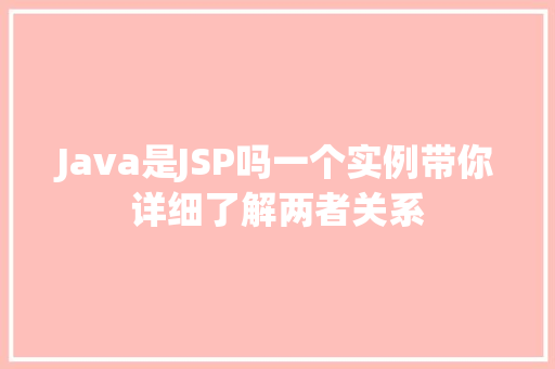 Java是JSP吗一个实例带你详细了解两者关系 第1张 Java是JSP吗一个实例带你详细了解两者关系 第1张