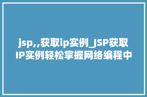 jsp,,获取ip实例_JSP获取IP实例轻松掌握网络编程中的关键方法