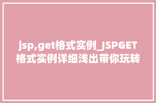 jsp,get格式实例_JSPGET格式实例详细浅出带你玩转表单数据获取