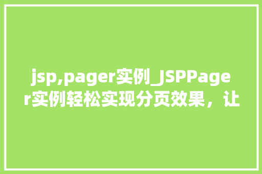 jsp,pager实例_JSPPager实例轻松实现分页效果，让数据展示更高效