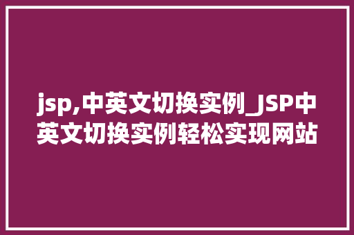 jsp,中英文切换实例_JSP中英文切换实例轻松实现网站多语言支持