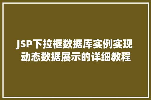 JSP下拉框数据库实例实现动态数据展示的详细教程