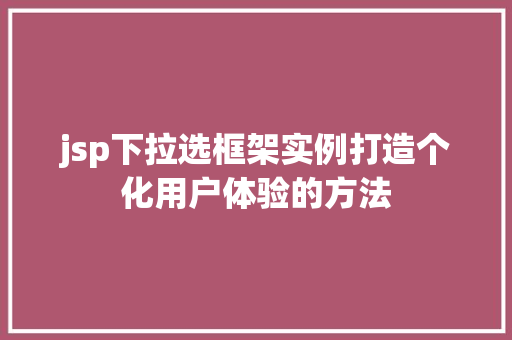 jsp下拉选框架实例打造个化用户体验的方法