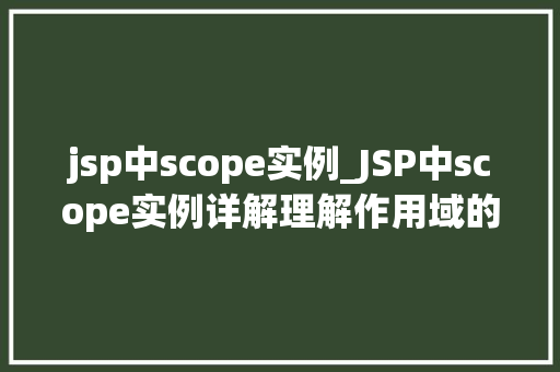 jsp中scope实例_JSP中scope实例详解理解作用域的奥秘