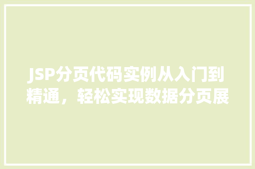 JSP分页代码实例从入门到精通，轻松实现数据分页展示