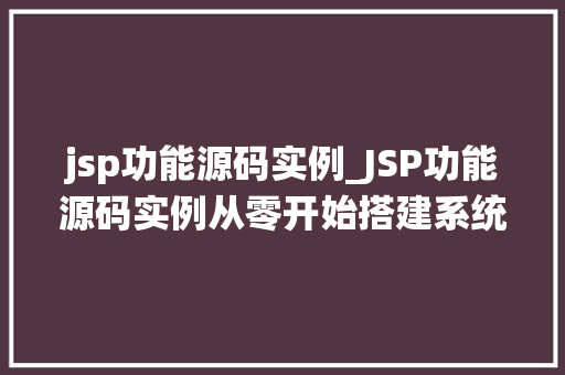 jsp功能源码实例_JSP功能源码实例从零开始搭建系统