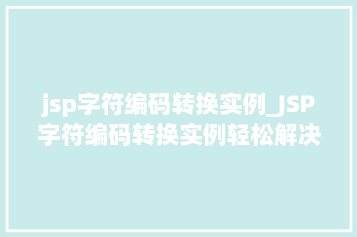jsp字符编码转换实例_JSP字符编码转换实例轻松解决编码问题