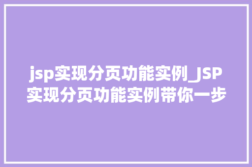 jsp实现分页功能实例_JSP实现分页功能实例带你一步步掌握分页技术