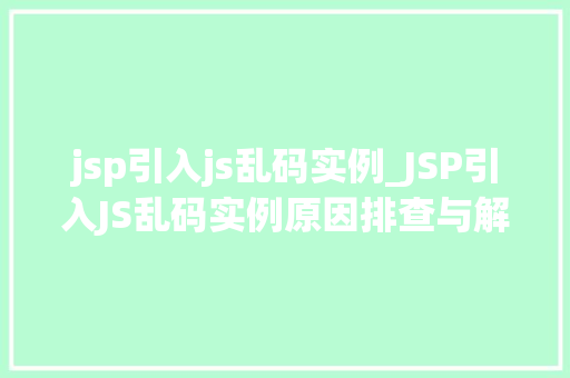 jsp引入js乱码实例_JSP引入JS乱码实例原因排查与解决方法