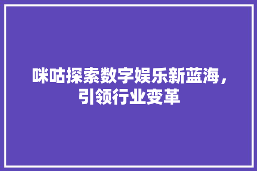咪咕探索数字娱乐新蓝海，引领行业变革