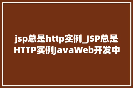 jsp总是http实例_JSP总是HTTP实例JavaWeb开发中的核心概念