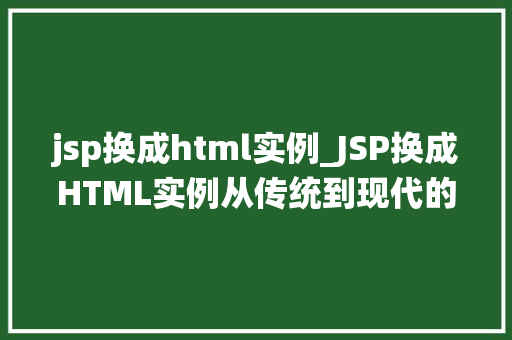 jsp换成html实例_JSP换成HTML实例从传统到现代的网页开发之旅