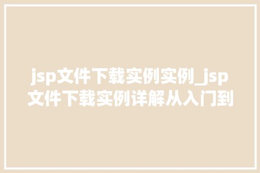 jsp文件下载实例实例_jsp文件下载实例详解从入门到精通
