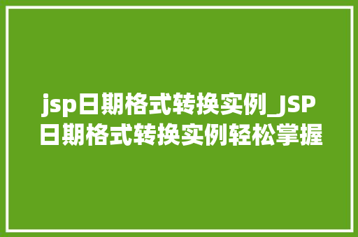 jsp日期格式转换实例_JSP日期格式转换实例轻松掌握日期格式转换方法