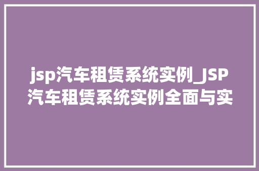 jsp汽车租赁系统实例_JSP汽车租赁系统实例全面与实战应用