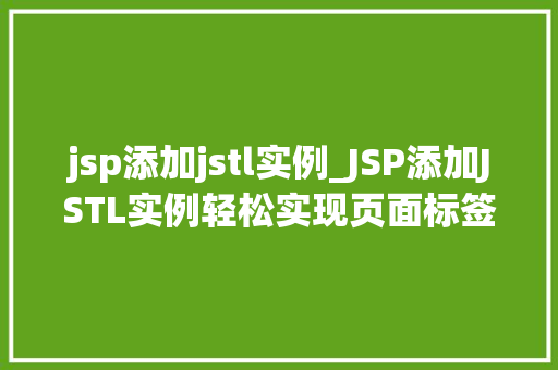 jsp添加jstl实例_JSP添加JSTL实例轻松实现页面标签化编程