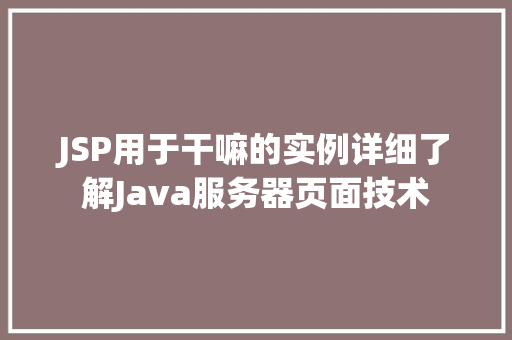 JSP用于干嘛的实例详细了解Java服务器页面技术