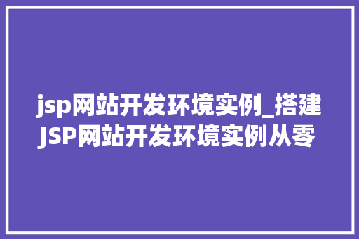 jsp网站开发环境实例_搭建JSP网站开发环境实例从零开始，轻松入门