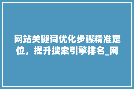 网站关键词优化步骤精准定位，提升搜索引擎排名_网站能优化几个关键词