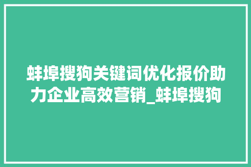 蚌埠搜狗关键词优化报价助力企业高效营销_蚌埠搜狗关键词优化报价